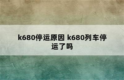 k680停运原因 k680列车停运了吗